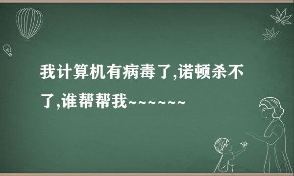 我计算机有病毒了,诺顿杀不了,谁帮帮我~~~~~~