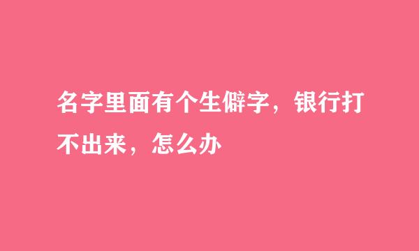 名字里面有个生僻字，银行打不出来，怎么办