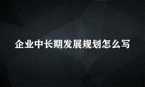 企业中长期发展规划怎么写