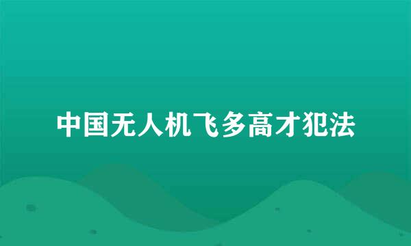 中国无人机飞多高才犯法