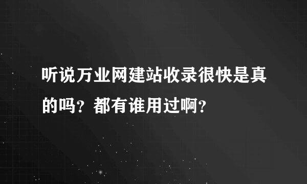 听说万业网建站收录很快是真的吗？都有谁用过啊？