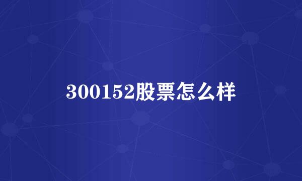 300152股票怎么样