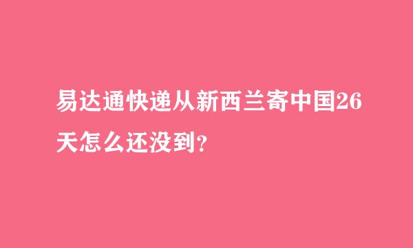 易达通快递从新西兰寄中国26天怎么还没到？