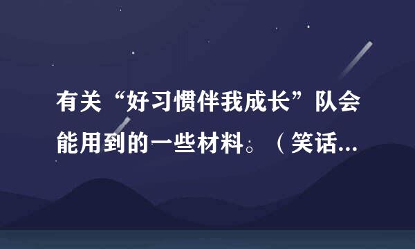 有关“好习惯伴我成长”队会能用到的一些材料。（笑话、小品、三句半、诗歌等）