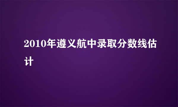 2010年遵义航中录取分数线估计