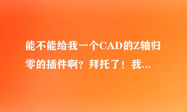 能不能给我一个CAD的Z轴归零的插件啊？拜托了！我画的cad导入3d和shetchup总是不在一个面啊，很多线都有透