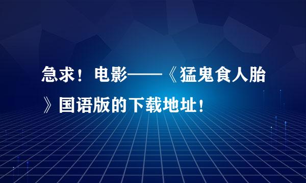 急求！电影——《猛鬼食人胎》国语版的下载地址！