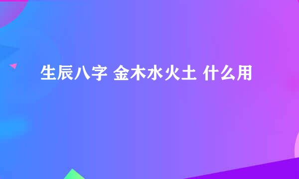 生辰八字 金木水火土 什么用