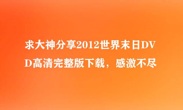 求大神分享2012世界末日DVD高清完整版下载，感激不尽