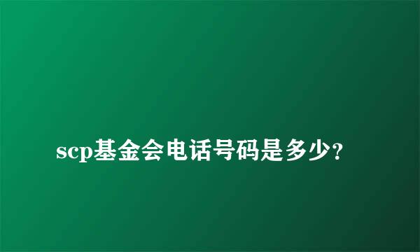 
scp基金会电话号码是多少？
