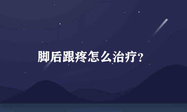 脚后跟疼怎么治疗？