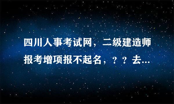 四川人事考试网，二级建造师报考增项报不起名，？？去前年考二建考了两年三科全过了，今年报增项怎么报不