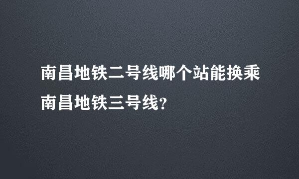 南昌地铁二号线哪个站能换乘南昌地铁三号线？