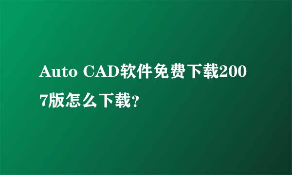 Auto CAD软件免费下载2007版怎么下载？