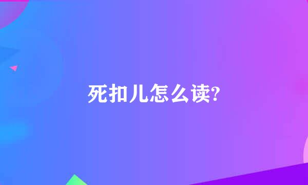 死扣儿怎么读?