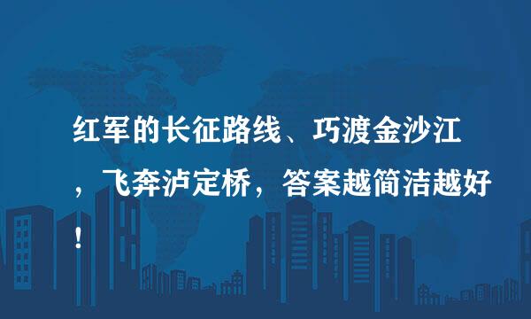 红军的长征路线、巧渡金沙江，飞奔泸定桥，答案越简洁越好！