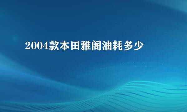 2004款本田雅阁油耗多少