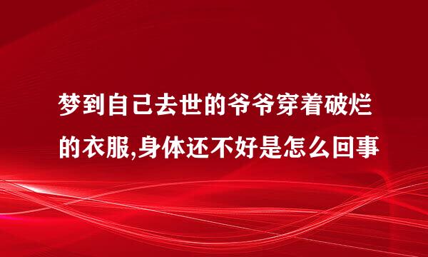 梦到自己去世的爷爷穿着破烂的衣服,身体还不好是怎么回事