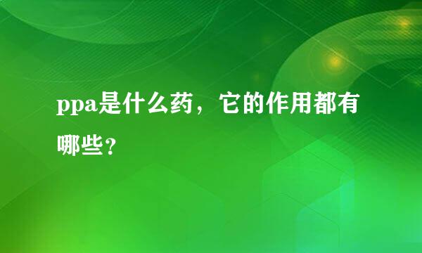 ppa是什么药，它的作用都有哪些？