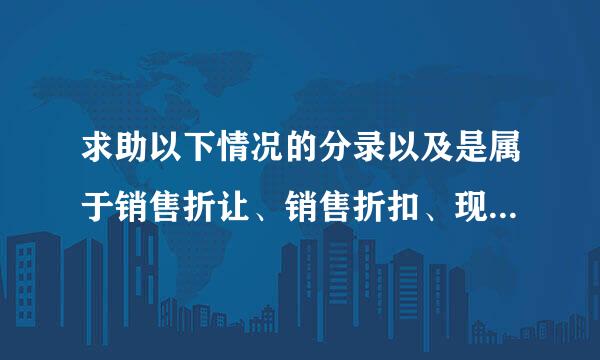 求助以下情况的分录以及是属于销售折让、销售折扣、现金折让、现金折扣还是其他？