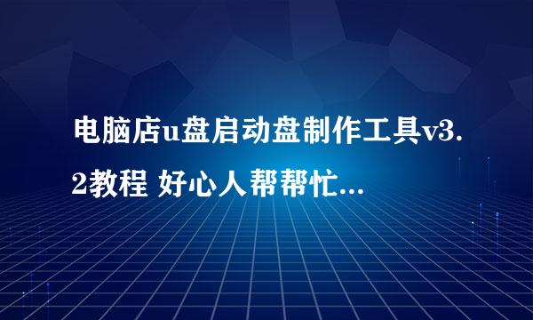 电脑店u盘启动盘制作工具v3.2教程 好心人帮帮忙。。谢谢