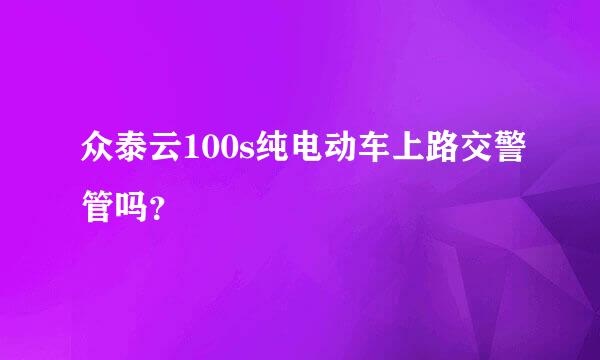 众泰云100s纯电动车上路交警管吗？