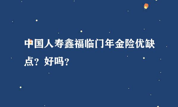 中国人寿鑫福临门年金险优缺点？好吗？