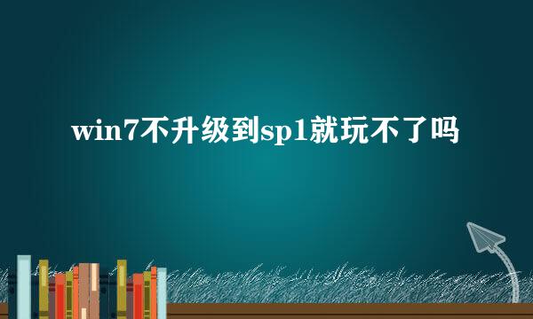 win7不升级到sp1就玩不了吗