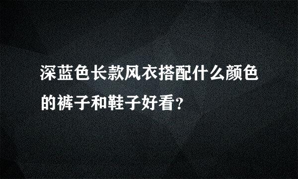 深蓝色长款风衣搭配什么颜色的裤子和鞋子好看？