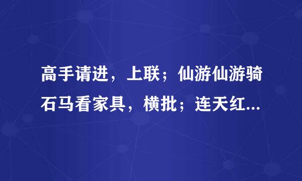 高手请进，上联；仙游仙游骑石马看家具，横批；连天红  急求下联，急急急