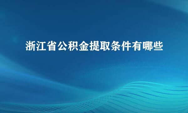 浙江省公积金提取条件有哪些