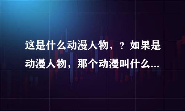 这是什么动漫人物，？如果是动漫人物，那个动漫叫什么，这个人叫什么？