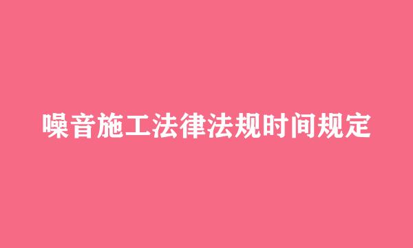 噪音施工法律法规时间规定