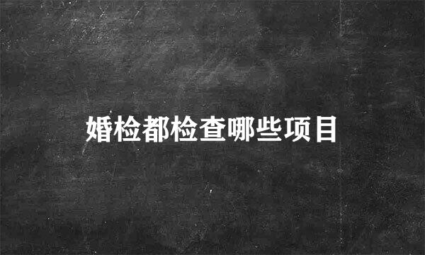 婚检都检查哪些项目