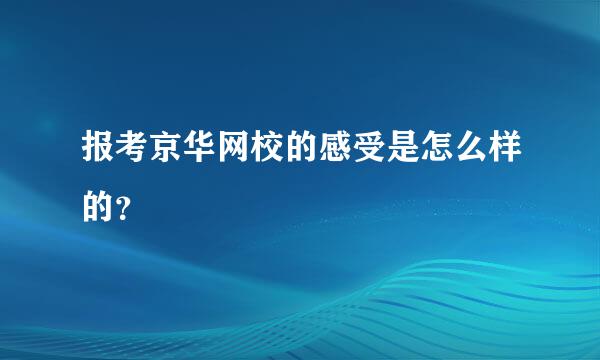 报考京华网校的感受是怎么样的？