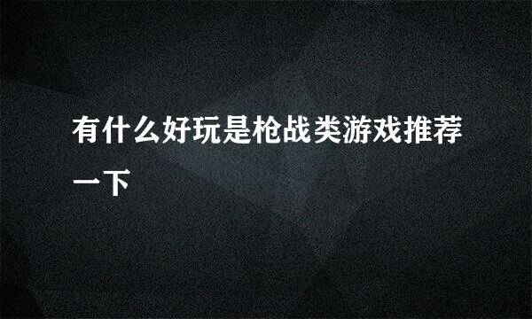 有什么好玩是枪战类游戏推荐一下