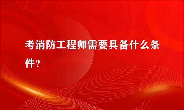 考消防工程师需要具备什么条件？