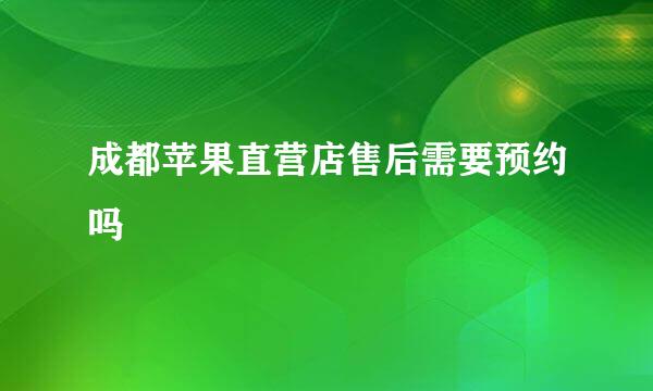 成都苹果直营店售后需要预约吗