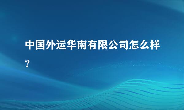 中国外运华南有限公司怎么样？