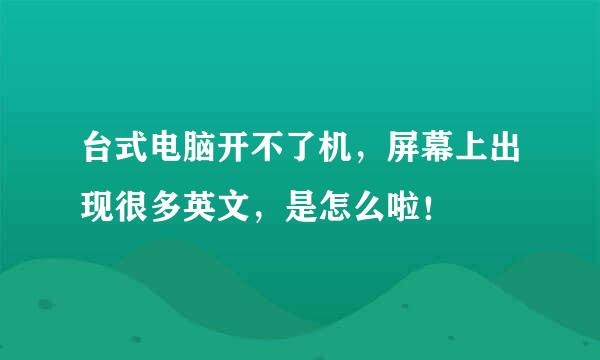 台式电脑开不了机，屏幕上出现很多英文，是怎么啦！