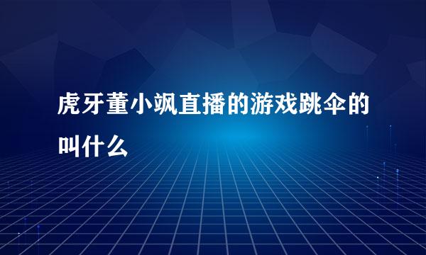 虎牙董小飒直播的游戏跳伞的叫什么