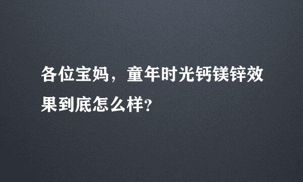 各位宝妈，童年时光钙镁锌效果到底怎么样？