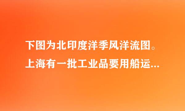 下图为北印度洋季风洋流图。上海有一批工业品要用船运往北非，在经过北印度洋时，单从洋流考虑，船速最快