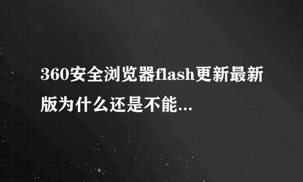 360安全浏览器flash更新最新版为什么还是不能考试提示更新