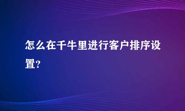 怎么在千牛里进行客户排序设置？