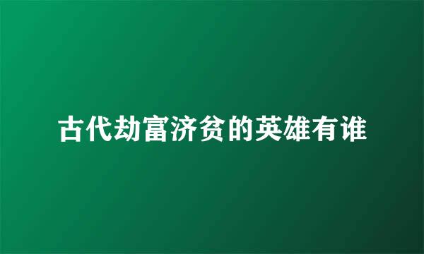 古代劫富济贫的英雄有谁