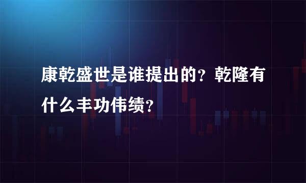 康乾盛世是谁提出的？乾隆有什么丰功伟绩？