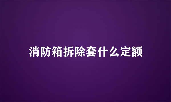 消防箱拆除套什么定额