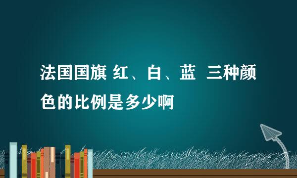 法国国旗 红、白、蓝  三种颜色的比例是多少啊