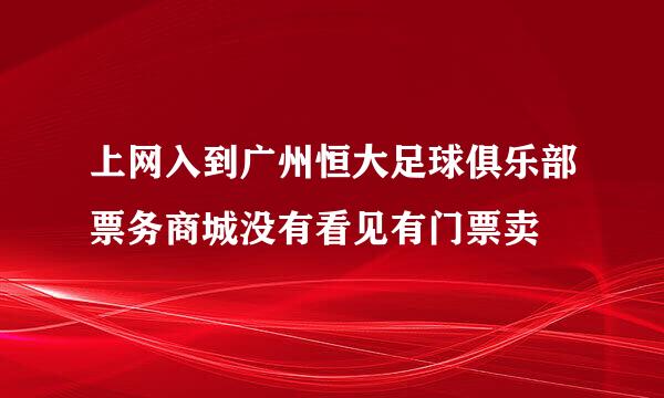 上网入到广州恒大足球俱乐部票务商城没有看见有门票卖